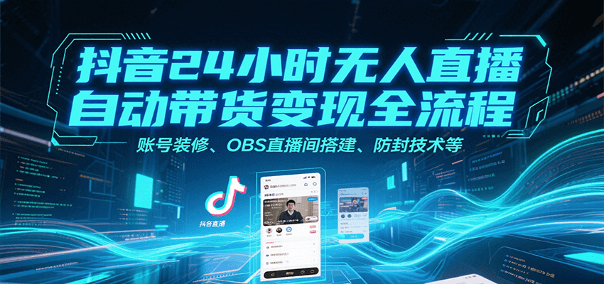 抖音24小时无人直播自动带货变现全流程，账号装修、OBS直播间搭建、防封技术等-青禾学社
