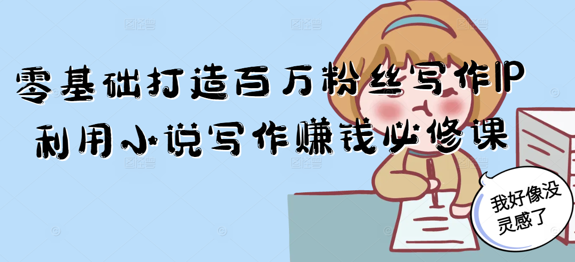 零基础打造百万粉丝写作IP利用小说写作赚钱必修课-青禾学社