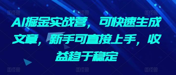 AI掘金实战营，可快速生成文章，新手可直接上手，收益趋于稳定-青禾学社