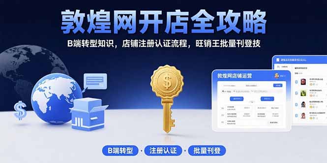 敦煌网开店全攻略：B端转型知识，店铺注册认证流程，旺销王批量刊登技-青禾学社