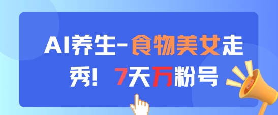 AI养生新玩法,食物美女走秀,7天万粉号-青禾学社