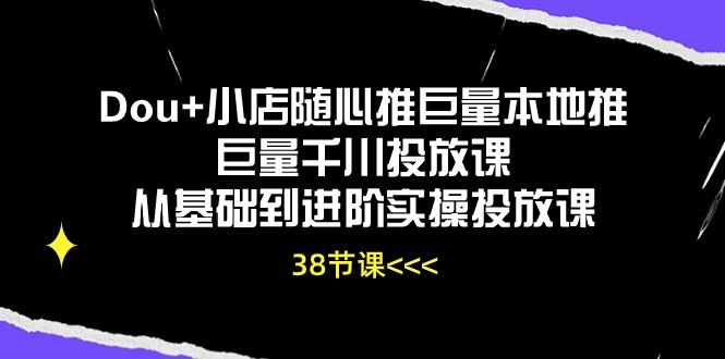 Dou+小店随心推巨量本地推巨量千川投放课从基础到进阶实操投放课(38节-青禾学社