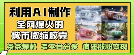 利用AI制作全网爆火的城市微缩胶囊,条条爆款, 多平台分发,疯狂涨粉变现-青禾学社