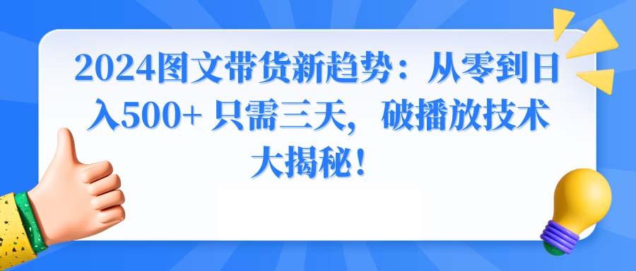 2024图文带货新趋势：从零到日入500+ 只需三天，破播放技术大揭秘！-青禾学社