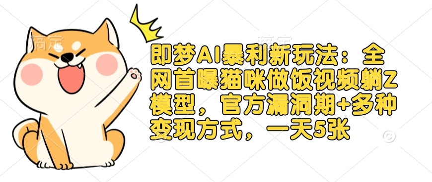 即梦AI暴利新玩法:全网首曝猫咪做饭视频躺Z模型,官方漏洞期+多种变现方式,一天5张-青禾学社