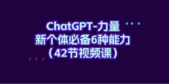(9684期)ChatGPT-力量 新个体必备6种能力(42节视频课)-青禾学社