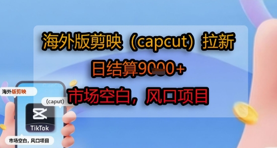 海外版剪映(capcut)拉新,日结算1k+,市场空白,风口项目-青禾学社
