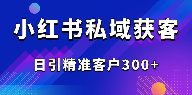 2025最新小红书平台引流获客截流自热玩法讲解,日引精准客户300+-青禾学社