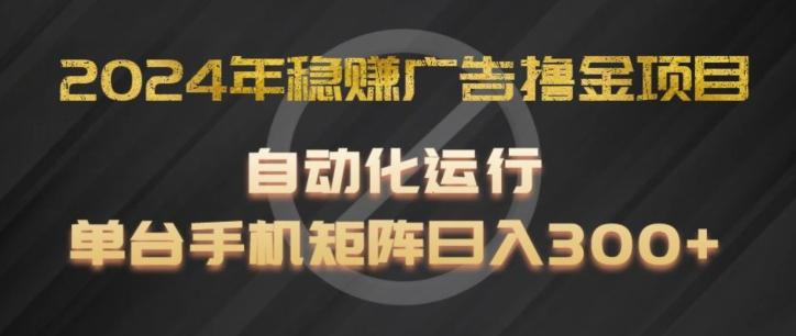 2024年稳赚广告撸金项目，全程自动化运行，单台手机就可以矩阵操作，日入300+【揭秘】-青禾学社