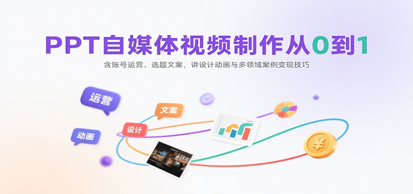 PPT自媒体视频制作从0到1：含账号运营、选题文案，讲设计动画与多领域案例变现技巧-青禾学社