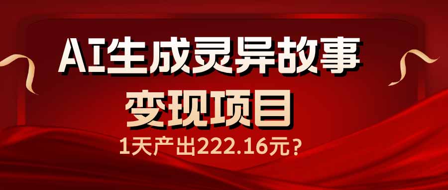 AI生成灵异故事变现项目,1天产出222.16元-青禾学社