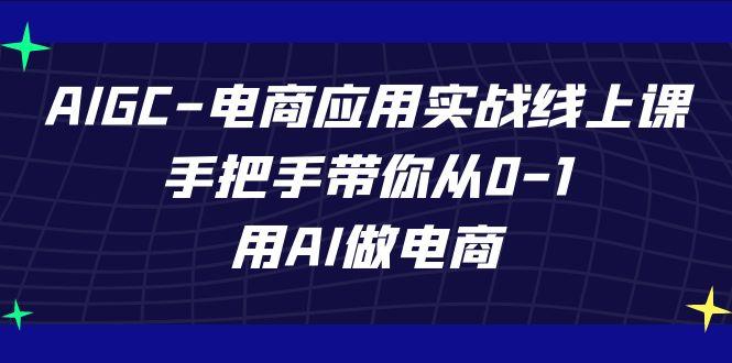 AIGC电商应用实战线上课，手把手带你从0-1，用AI做电商(更新39节课)-青禾学社