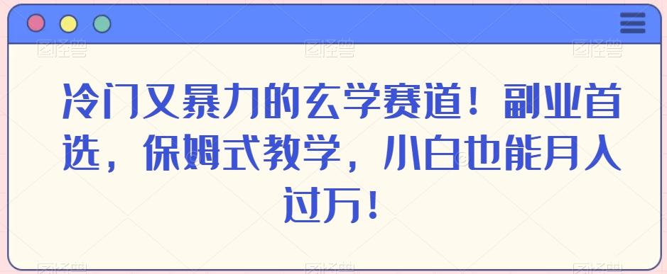 冷门又暴力的玄学赛道!副业首选,保姆式教学,小白也能月入过万!-青禾学社