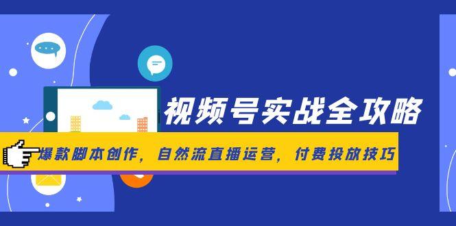 视频号实战全攻略,爆款脚本创作,自然流直播运营,付费投放技巧-青禾学社