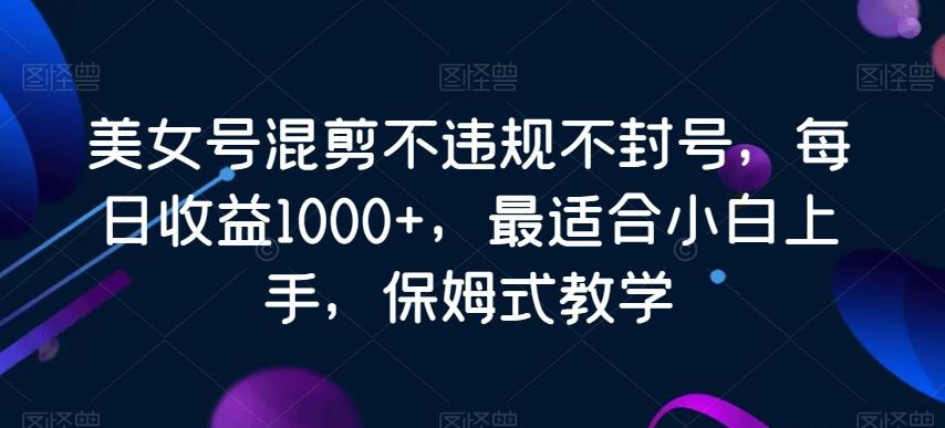 美女号混剪不违规不封号,每日收益1000+,最适合小白上手,保姆式教学-青禾学社