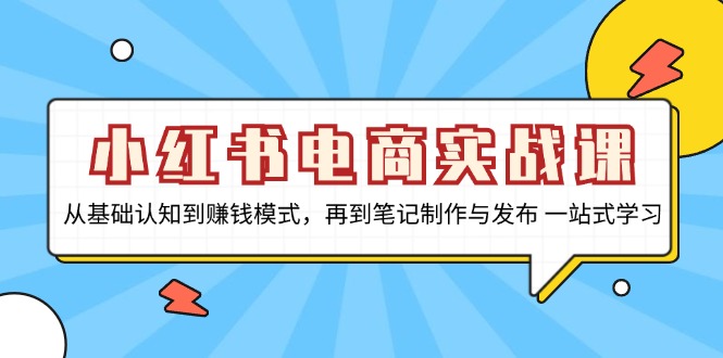小红书电商实战课，从基础认知到赚钱模式，再到笔记制作与发布 一站式学习-青禾学社