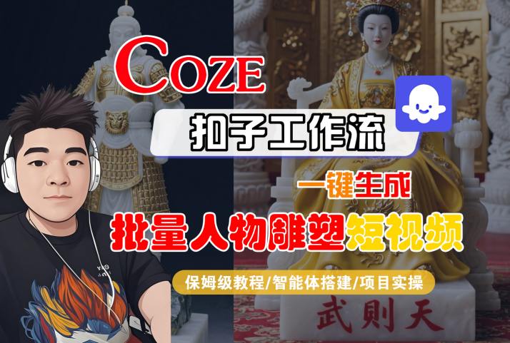 Coze扣子工作流一键生成批量人物雕塑短视频，保姆级教程-智能体搭建-项目实操-青禾学社