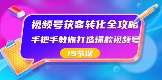 视频号获客转化全攻略,手把手教你打造爆款视频号(19节课)-青禾学社