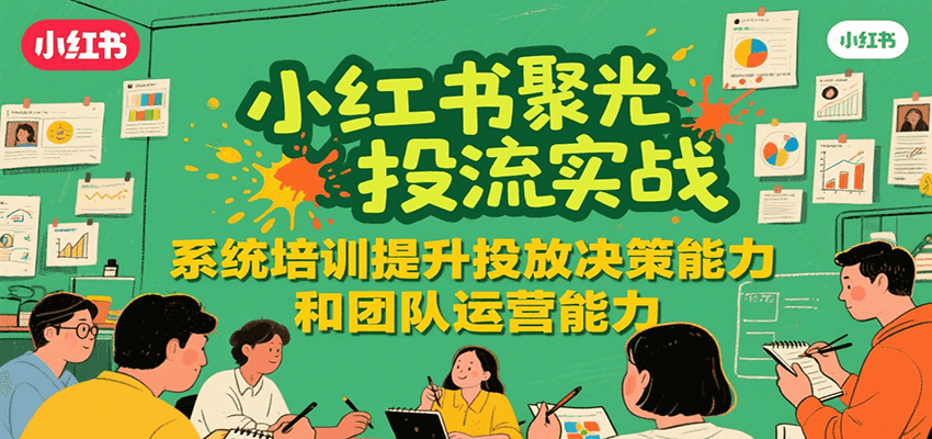 小红书聚光投流实战,系统学习提升投放决策能力和团队运营能力-青禾学社