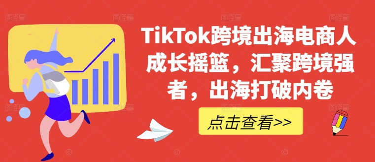 TikTok跨境出海电商人成长摇篮,汇聚跨境强者,出海打破内卷-青禾学社