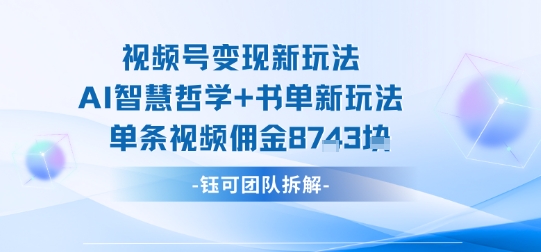 视频号变现新玩法,AI智慧哲学+书单新玩法,单条视频佣金1k+-青禾学社
