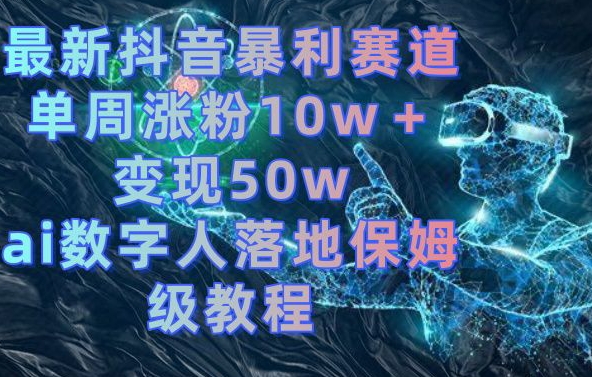 最新抖音暴利赛道,单周涨粉10w+变现50w的ai数字人落地保姆级教程【揭秘】-青禾学社