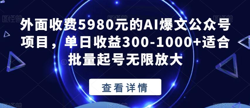 外面收费5980元的AI爆文公众号项目，单日收益300-1000+适合批量起号无限放大【揭秘】-青禾学社