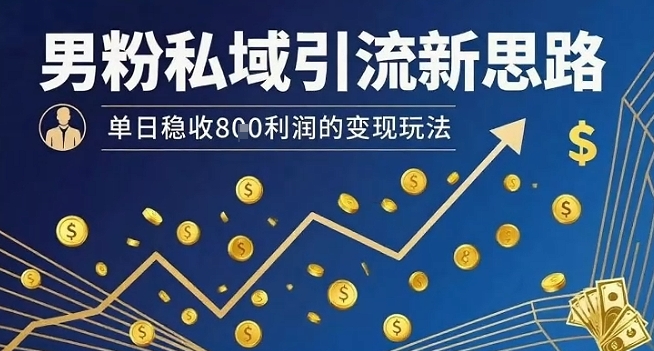 男粉私域引流新思路,单日稳收8张利润的变现玩法-青禾学社
