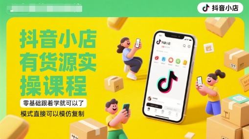 抖音小店有货源实操课程，零基础跟着学就可以了，模式直接可以模仿复制(更新6月)-青禾学社