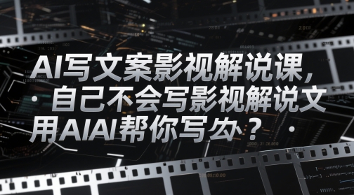 AI写文案影视解说课，自己不会写影视解说文案怎么办？用AI帮你写-青禾学社