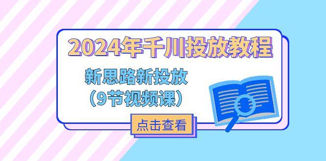 2024年千川投放教程，新思路+新投放(9节视频课-青禾学社