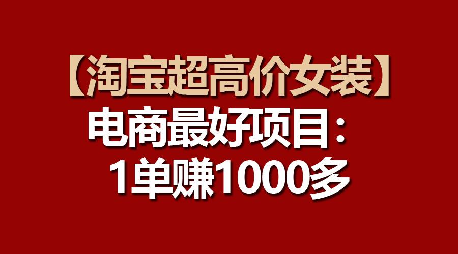 【淘宝超高价女装】电商最好项目：一单赚1000多-青禾学社