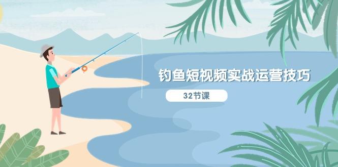 钓鱼短视频实战运营技巧，系统性讲解定位ip策划  能听懂，能落地，能实操-青禾学社
