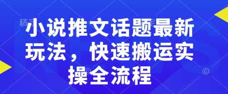 小说推文话题最新玩法，快速搬运实操全流程-青禾学社