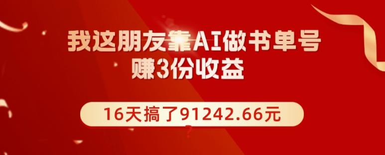 我这朋友靠AI做书单号,赚3份收益,16天搞了91242.66元?-青禾学社