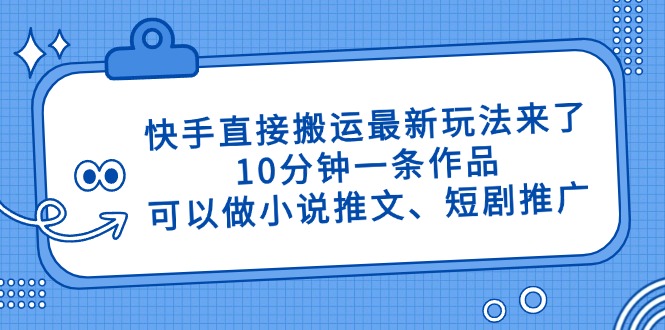 快手直接搬运最新玩法来了,10分钟一条作品,可以做小说推文、短剧推广…-青禾学社