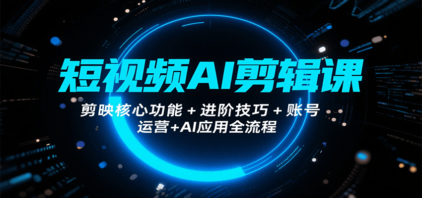 短视频AI剪辑课,剪映核心功能+进阶技巧+账号运营+AI应用全流程-青禾学社