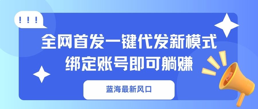 蓝海最新风口,全网首发一键代发新模式!绑定账号即可躺赚-青禾学社