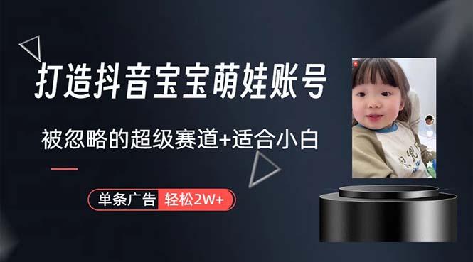 打造抖音宝宝账号，一条广告2W，大部分人忽略的超级赛道，小白简单入手-青禾学社
