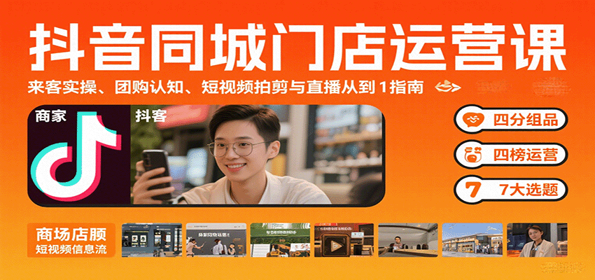 抖音同城门店运营课:来客实操、团购认知、短视频拍剪与直播从0到1指南-青禾学社