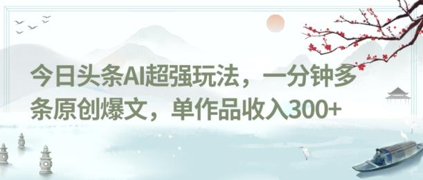 今日头条AI超强玩法，一分钟多条原创爆文，单作品收入300+-青禾学社