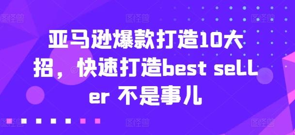 亚马逊爆款打造10大招,快速打造best seller 不是事儿-青禾学社