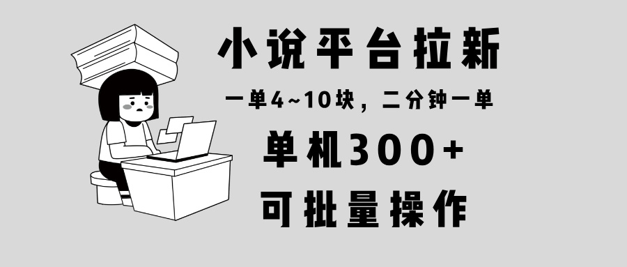 小说平台拉新，单机300+，两分钟一单4~10块，操作简单可批量。-青禾学社