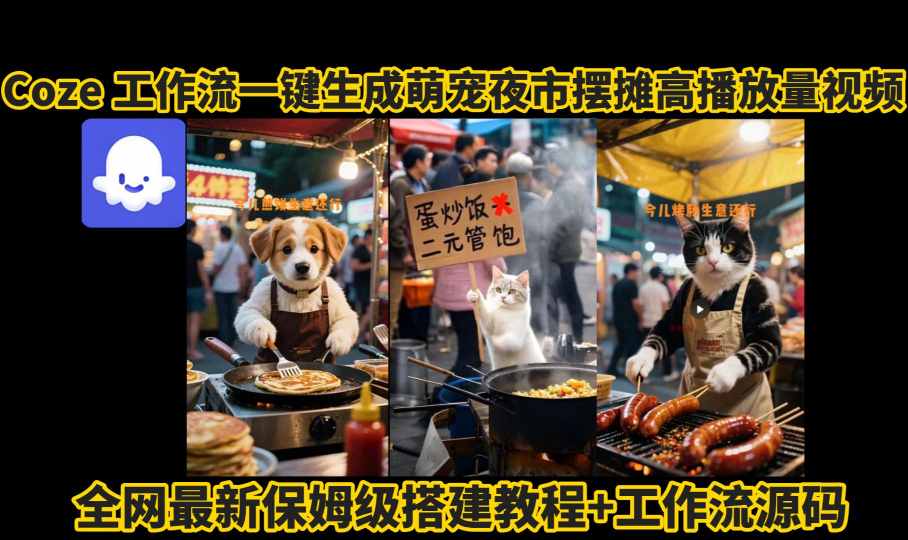 coze工作流一键生成萌宠夜市摆摊AI高赞高播放量视频保姆级拆解教程-青禾学社