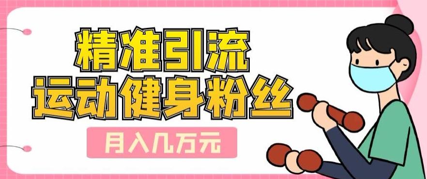精准引流运动健身粉丝，轻松月入几万-青禾学社