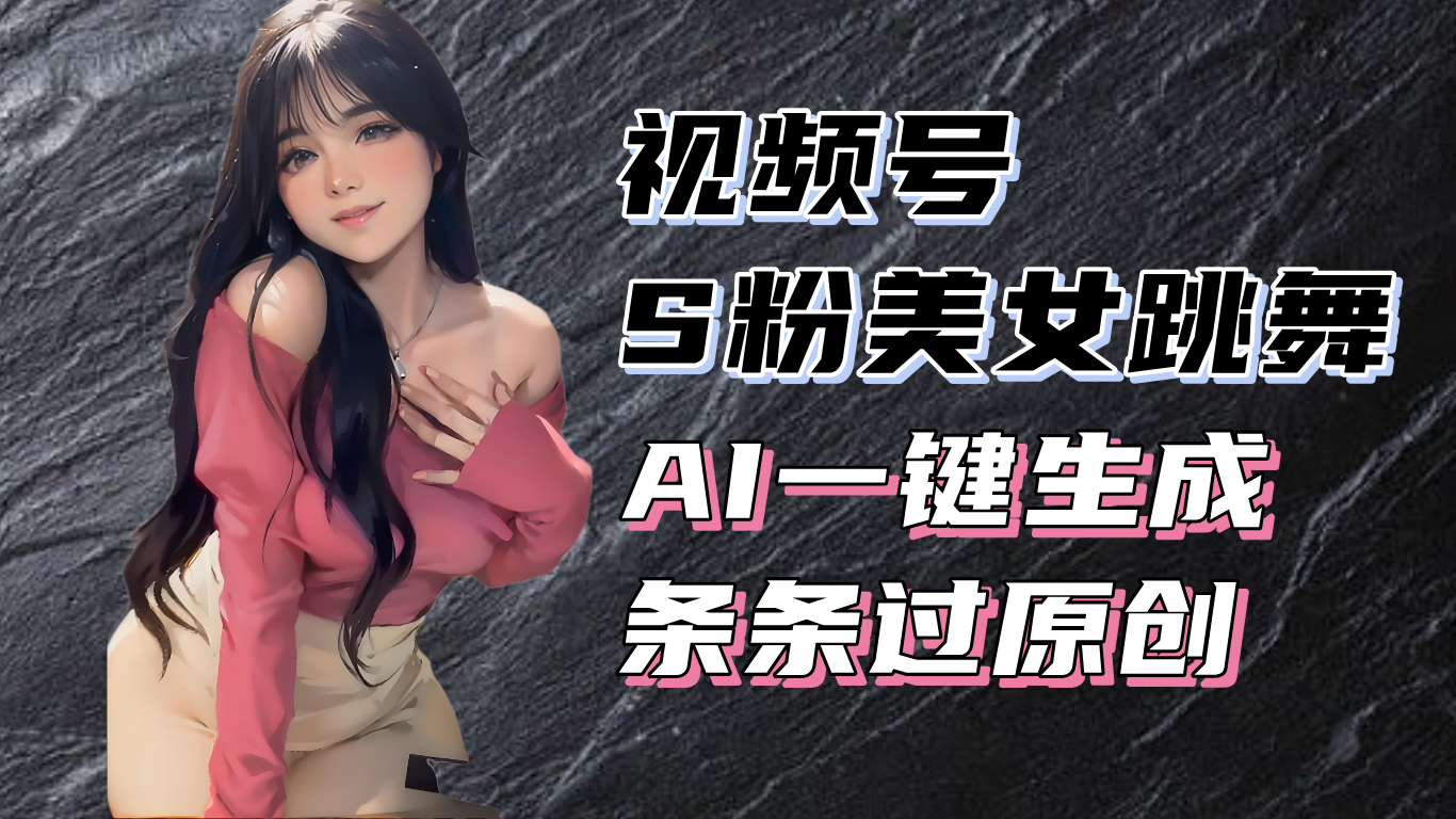 揭秘视频号S粉美女跳舞赛道,一键生成原创视频,收益翻倍!-青禾学社