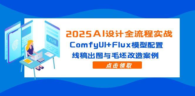 2025AI设计全流程实战：ComfyUI+Flux模型配置，线稿出图与毛坯改造案例-青禾学社