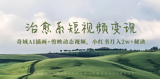 治愈系短视频变现:奇域AI插画+剪映动态视频,小红书月入2w+秘诀-青禾学社