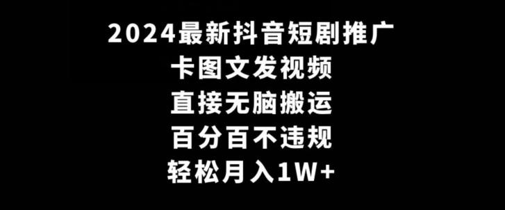 2024最新抖音短剧推广，卡图文发视频，直接无脑搬，百分百不违规，轻松月入1W+【揭秘】-青禾学社