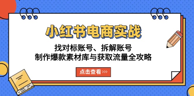 小红书电商实战：找对标账号、拆解账号、制作爆款素材库与获取流量全攻略-青禾学社